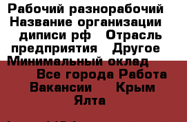 Рабочий-разнорабочий › Название организации ­ диписи.рф › Отрасль предприятия ­ Другое › Минимальный оклад ­ 18 000 - Все города Работа » Вакансии   . Крым,Ялта